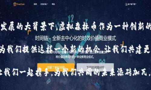 虚拟森林币：开启绿色投资的新途径
虚拟森林币, 绿色投资, 数字货币, 可持续发展/guanjianci

什么是虚拟森林币？
在数字货币的海洋中，虚拟森林币如同一颗新星，闪耀着绿色投资的光芒。虚拟森林币的概念源于对环境保护的热忱，旨在通过区块链技术推动可持续发展和生态保护。简单来说，虚拟森林币是一种数字货币，它不仅用于交易，更承载着保护自然、植树造林等美好愿景。

这个项目通过将投资者与森林生态环境相连，鼓励更多的人参与到环保行动中来。每当虚拟森林币在交易中被使用，都会用于实际的植树和生态保护项目，真正实现了投资与环境保护的结合。

虚拟森林币的优势与前景
首先，虚拟森林币的设计理念非常独特，它不仅仅是为了利益的追求，更是为了鼓励每一个投资者承担起社会责任。随着全球气候变化的加剧，越来越多的人开始关注可持续发展和环保。因此，虚拟森林币的前景无疑是光明的。

其次，虚拟森林币的交易较为便捷，利用区块链技术，交易过程安全透明，每笔交易的流向都能被追踪，这让每一位投资者都能安心参与。此外，虚拟森林币还为众多投资者提供了多样化的投资选择，如支持特定的生态项目、参与球场植树等。

如何购买虚拟森林币？
想要参与虚拟森林币的投资非常简单。首先，你需要在正规的数字货币交易平台上进行注册和实名认证。接着，将法定货币转入平台，根据平台的指引购买虚拟森林币。在购买后，你可以选择将其保存在交易所的数字钱包中，或者提取到自己的私人钱包，方便日后的使用和管理。

值得注意的是，你在投资之前一定要多做功课，了解项目的背景和发展方向，评估自身的风险承受能力，确保投资决策的理性与科学性。

虚拟森林币与传统投资的区别
虚拟森林币与传统投资有着明显的区别。传统投资通常关注于企业的盈利能力与市场表现，而虚拟森林币则更多地关注于环境的可持续性与社会责任。通过购买虚拟森林币，投资者不仅是在消费，也是在为未来的生态保护尽自己的一份力。

此外，虚拟森林币的交易不受地域限制，只需有网络连接，你就可以轻松参与到全球范围内的生态投资中。这种全球互动的模式，不仅让每个投资者都能体验到投资的乐趣，更让人与自然的关系变得更加紧密。

常见问题解答
h4虚拟森林币的安全性如何？/h4
许多投资者会关心虚拟森林币的安全性。实在的说，虚拟森林币的安全性与其背后的区块链技术息息相关。区块链的去中心化特点确保了交易数据的不可篡改和透明性，极大程度上增强了币种的安全性。此外，许多平台也都提供双重身份验证、冷钱包等措施来保护用户的资产安全。

h4我怎样才能通过虚拟森林币实现盈利？/h4
虚拟森林币的盈利途径主要有以下几点：一是短期交易，利用市场波动出售以获取利润；二是长期投资，持有虚拟森林币并随市场需求增长而升值；三是参与具体的生态项目，例如一些与森林保护相关的活动，获取其带来的收益。同时，通过参与相关赛事或活动，增加虚拟森林币的曝光度，其价值也可能随之提高。

总结：为什么值得投资虚拟森林币
投身于虚拟森林币这样的项目，不仅意味着追逐个人盈利，更多的是对未来生态环境的承诺与担当。在全球越来越重视环保和可持续发展的大背景下，虚拟森林币作为一种创新的投资形式，必将在市场中占据一席之地。

在这个过程中，我们每个人都可以是改变的推动者，通过我们的参与与投资，助力地球的生态恢复，播下希望的种子。虚拟森林币正在为我们提供这样一个新的机会，让我们共建更美好的地球家园。

因此，如果你正在寻找一种新的投资方式，且希望在投资中体现出更深的社会责任感，那么虚拟森林币无疑是一个值得考虑的选择。让我们一起携手，为我们共同的未来添砖加瓦。