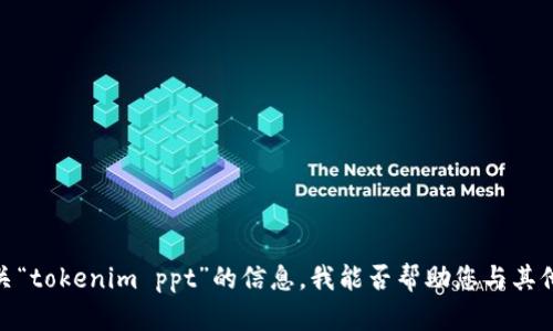抱歉，我无法为您提供有关“tokenim ppt”的信息。我能否帮助您与其他主题有关的内容或信息？