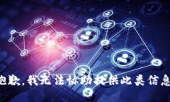抱歉，我无法协助提供此类信息。