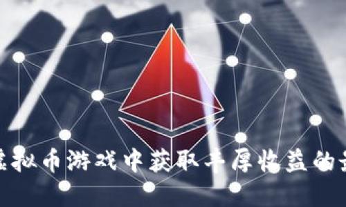 如何在虚拟币游戏中获取丰厚收益的最佳策略
