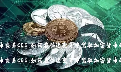 虚拟币交易CEO：如何在快速变革中驾驭加密货币的未来

虚拟币交易CEO：如何在快速变革中驾驭加密货币的未来