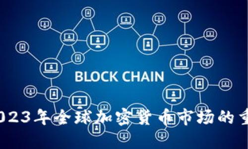 虚拟币重拳：2023年全球加密货币市场的重大变革与影响