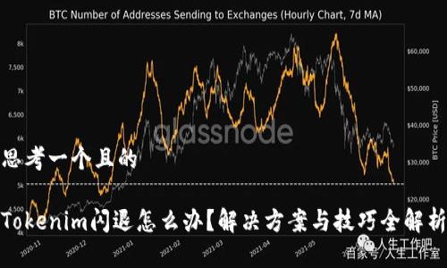 思考一个且的

Tokenim闪退怎么办？解决方案与技巧全解析
