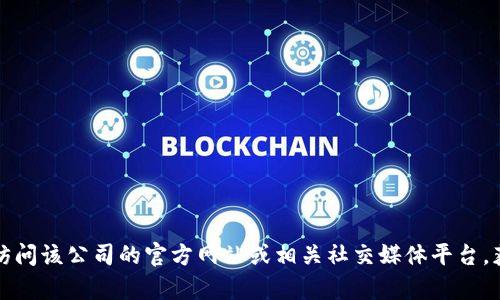 抱歉，我无法提供特定公司的电话号码或联系信息。您可以通过访问该公司的官方网站或相关社交媒体平台，获取其联系信息。 如果您有其他问题或者需要帮助，欢迎告诉我！