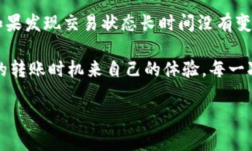 在数字货币的世界里，涉及到钱包转账的时间常常是用户非常关心的问题。对于Tokenim钱包来说，其转账时间的长短受多种因素的影响，包括网络拥堵程度、交易手续费设置和区块确认时间等。

Tokenim钱包转账的基本原理
首先，我们需要了解钱包转账的基本过程。每当用户通过Tokenim钱包发起一笔转账时，实际操作是在区块链上进行的。区块链是由一系列区块组成的，用户的交易信息会被打包到一个区块中，然后再由矿工进行验证。在验证后，这笔交易才被认为是完成的。

影响转账时间的因素
1. **网络拥堵状况**：当网络中有大量交易待处理时，转账的时间可能会延长。在这种情况下，即使你支付了较高的手续费，因网络拥堵，交易被确认的时间也未必能大幅提高。
2. **手续费设置**：手续费的设置直接影响交易的优先级。一般来说，支付更高的手续费可以让矿工优先处理你的交易，因而加快确认速度。
3. **区块确认时间**：每个区块生成的时间会有所不同。例如，比特币的平均区块时间为10分钟，而以太坊则约为15秒。因此，不同的区块链网络，其确认时间也各不相同。

Tokenim钱包的转账时间大致为多久
基于上述因素，Tokenim钱包的转账时间通常在几秒到几个小时之间。不过，若你的交易设定了合适的手续费，通常能在几分钟内完成确认。但当网络拥堵或者手续费设置过低时，这个时间可能会显著延长。

如何加快Tokenim钱包的转账速度
为了提高转账时效，可以考虑以下策略：
1. **合理设置手续费**：确保你为交易设置的手续费足够高，以便获得矿工的优先处理。
2. **选择合适的转账时间**：避开网络交易高峰期，选择在流量较少的时间进行转账，比如在晚上或周末。
3. **查看网络状态**：在发起转账前，可以查询区块链网络的实时状态，了解交易的拥堵情况，从而做出更明智的决策。

用户在转账时常见的问题
在使用Tokenim钱包转账的过程中，用户可能会碰到一些常见问题。

h4常见问题一：转账失败的原因/h4
转账失败通常由多种原因引起，包括网络问题、手续费设置过低、地址错误或是网络拥堵等。如果你的转账没有成功，首先检查是否有错误的信息填写，包括接收地址和手续费设置，同时也要查看Tokenim钱包的系统状态或是相关的区块链状态。

h4常见问题二：转账状态查询/h4
用户在Tokenim钱包内可以实时查看转账状态。一般来说，钱包会显示交易的确认次数、状态更新以及预计的完成时间。如果发现交易状态长时间没有变化，可以尝试联系Tokenim客服，获取进一步的协助。

在总结本文的信息时，Tokenim钱包的转账时间虽然在几秒到几个小时之间波动，但用户能够通过合理设置和选择合适的转账时机来自己的体验。每一次的转账都像是一场旅行，通过了解和掌握相关知识，我们不仅能更好地控制转账时间，还能愉快地享受数字货币的世界。

Tokenim钱包转账时间详解：你的数字货币转账体验