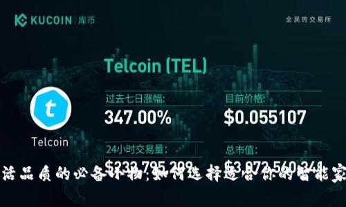 提升生活品质的必备小物：如何选择适合你的智能家居产品