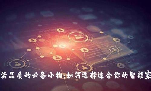提升生活品质的必备小物：如何选择适合你的智能家居产品