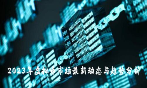 2023年虚拟币市场最新动态与趋势分析