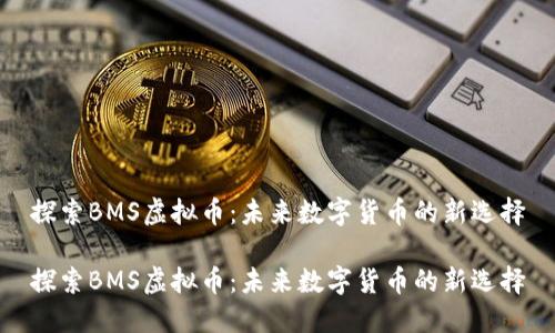 探索BMS虚拟币：未来数字货币的新选择

探索BMS虚拟币：未来数字货币的新选择