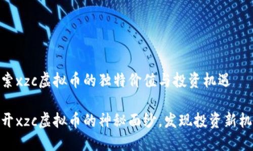 探索xzc虚拟币的独特价值与投资机遇

揭开xzc虚拟币的神秘面纱，发现投资新机遇