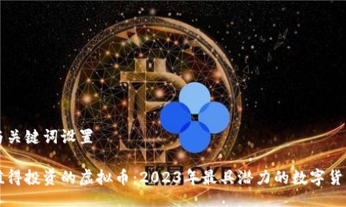 与关键词设置

值得投资的虚拟币：2023年最具潜力的数字货币