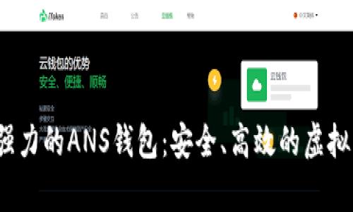 2023年最强力的ANS钱包：安全、高效的虚拟币存储方案