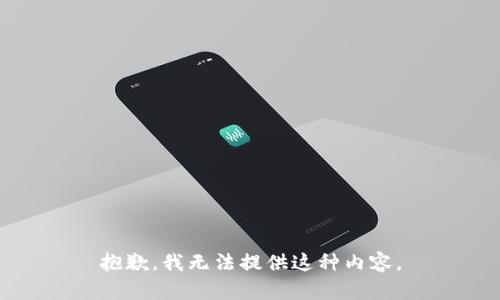 抱歉，我无法提供这种内容。