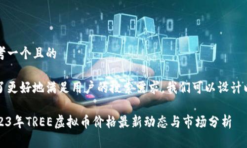 思考一个且的

为了更好地满足用户的搜索需求，我们可以设计以下

2023年TREE虚拟币价格最新动态与市场分析