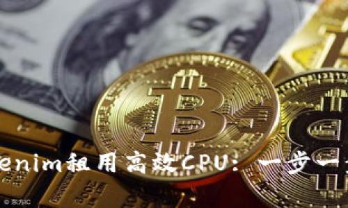 如何使用Tokenim租用高效CPU: 一步一步的简单指南