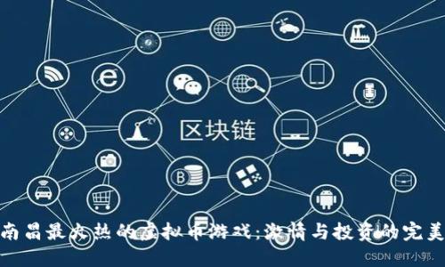 探索南昌最火热的虚拟币游戏：激情与投资的完美结合