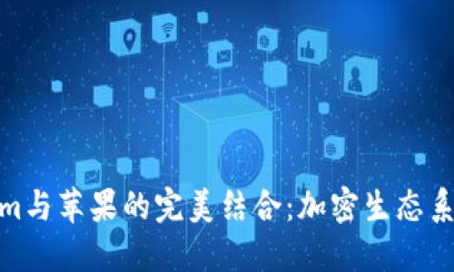 探索Tokenim与苹果的完美结合：加密生态系统的新机遇