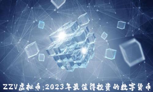 
ZZV虚拟币：2023年最值得投资的数字货币