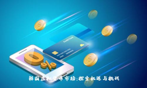 韩国虚拟货币市场：探索机遇与挑战