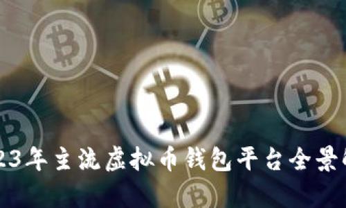 2023年主流虚拟币钱包平台全景解析