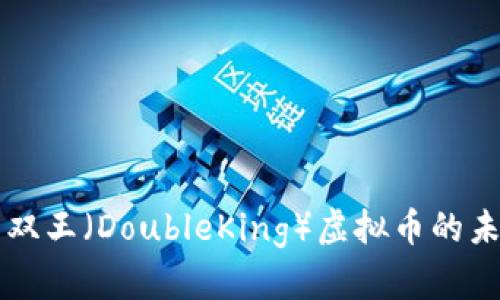 全面解析双王（DoubleKing）虚拟币的未来与潜力