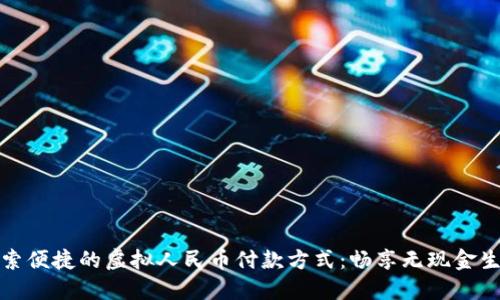 探索便捷的虚拟人民币付款方式：畅享无现金生活