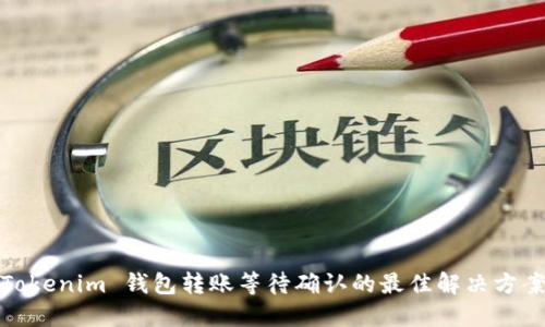Tokenim 钱包转账等待确认的最佳解决方案