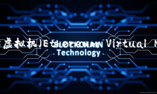 在这个快速发展的区块链世界中，以太坊（Ethereum）无疑是最引人注目的项目之一。当我们谈到以太坊时，常常提到它的虚拟机，即以太坊虚拟机（Ethereum Virtual Machine，简称EVM）。但是，“以太坊虚拟机”并不是一种币种，而是与以太坊这个区块链网络紧密相关的一种技术概念。让我们深入探讨一下。

以太坊虚拟机：区块链技术与智能合约的引擎