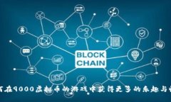 如何在9000虚拟币的游戏中获得更多的乐趣与收益