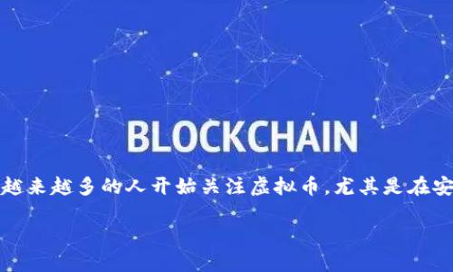 安溪虚拟币是一个与安溪县相关的金融创新项目，涉及到区块链技术与数字经济的发展。近年来，随着数字货币的快速崛起，越来越多的人开始关注虚拟币，尤其是在安溪这样一个有着深厚文化和经济背景的地区，虚拟币的兴起，不仅带动了当地的经济活力，也让年轻人投身数字金融的热潮。

### 探索安溪虚拟币的发展潜力与市场影响
