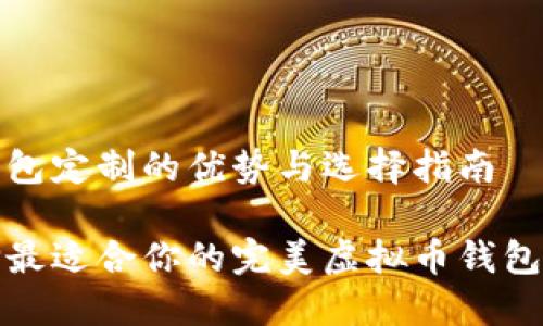 虚拟币钱包定制的优势与选择指南

如何选择最适合你的完美虚拟币钱包定制方案