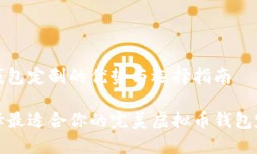 虚拟币钱包定制的优势与选择指南

如何选择最适合你的完美虚拟币钱包定制方案