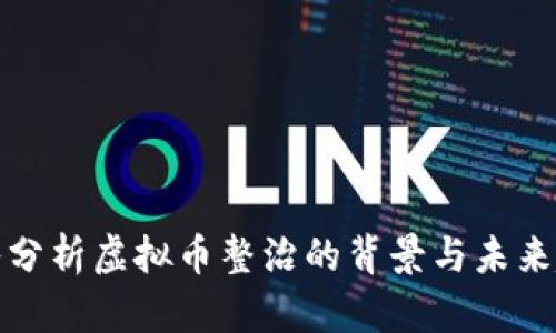 深入分析虚拟币整治的背景与未来趋势
