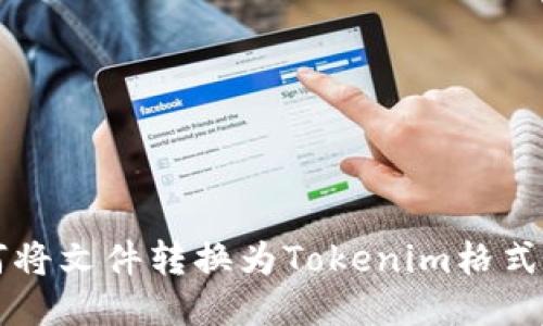 ### 如何将文件转换为Tokenim格式的详细指南
