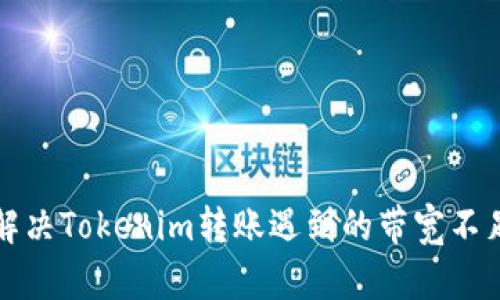 如何解决Tokenim转账遇到的带宽不足问题