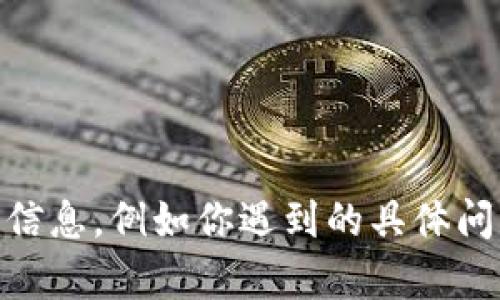 看起来你可能在使用Tokenim时遇到了问题。Tokenim是一个数字货币或代币相关的工具或服务，如果你能提供更多具体的信息，例如你遇到的具体问题或错误提示，我将尽力帮助你找到解决方案或提供一些建议。如果你有任何进一步的问题或想讨论不同的话题，请告诉我！