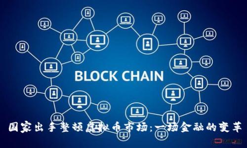 国家出手整顿虚拟币市场：一场金融的变革