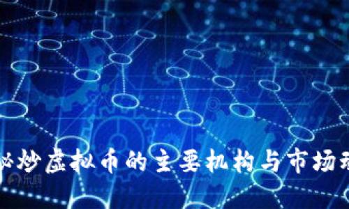 揭秘炒虚拟币的主要机构与市场动向