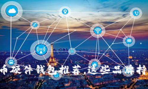 2023年最佳虚拟币硬件钱包推荐，这些品牌持久可靠，你该知道！