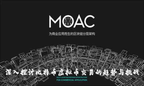 深入探讨比特币虚拟币交易的趋势与挑战