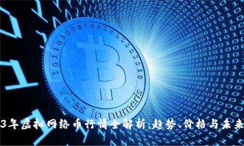 2023年虚拟网络币行情全解析：趋势、价格与未来展望