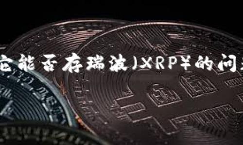 探索Tokenim与瑞波（XRP）的兼容性

在加密货币时代，各种数字资产和平台像雨后春笋般崛起。Tokenim作为一个创新的加密项目，吸引了不少用户的关注，然而，有关它能否存瑞波（XRP）的问题却常常让人困惑。瑞波作为一种广为人知的加密货币，其技术和应用都备受关注，因此了解Tokenim是否支持瑞波显得尤为重要。

Tokenim能否存储瑞波（XRP）？解读与分析