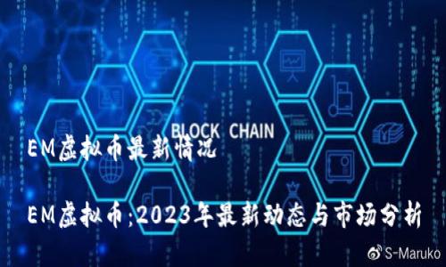 EM虚拟币最新情况

EM虚拟币：2023年最新动态与市场分析