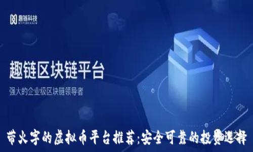   
带火字的虚拟币平台推荐：安全可靠的投资选择