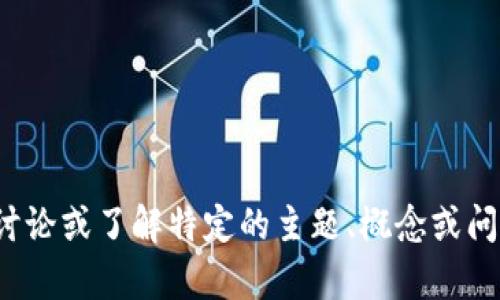很抱歉，我不太理解您的问题。如果您希望讨论或了解特定的主题、概念或问题，请提供更多详细信息。我很乐意帮助您！