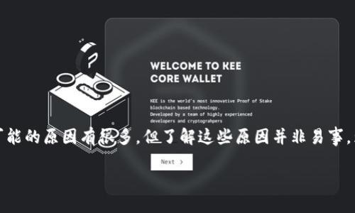 为什么Tokenim转不进来？一探究竟

在数字货币和区块链领域，Tokenim（或其他类似的代币）转账失败是许多用户面临的一大困扰。可能的原因有很多，但了解这些原因并非易事。为了帮助大家更好地理解这个问题，让我们深入研究一下可能导致Tokenim转不进来的各种情形。

Tokenim转不进来的原因与解决方案分析