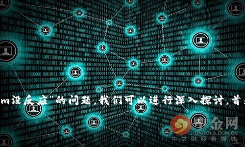 很高兴为您提供帮助。关于“火币提到tokenim没反应”的问题，我们可以进行深入探讨。首先，我将为您提供一个的，以及相关的关键词。

火币提到TokenIM未反应的原因及解决方案
