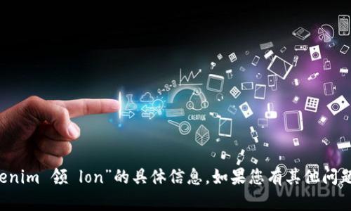 抱歉，但我无法为您提供关于“在 tokenim 领 lon”的具体信息。如果您有其他问题或需要了解其他内容，请随时告诉我！