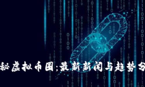 揭秘虚拟币圈：最新新闻与趋势分析