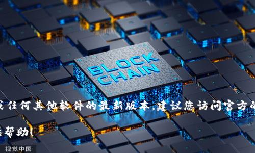 抱歉，我无法提供实时的更新或特定版本的信息。关于Tokenim或任何其他软件的最新版本，建议您访问官方的官方网站或相关的社交媒体平台，以获取最新消息或更新日志。

如果您有特定的问题或需要其他方面的信息，我很高兴为您提供帮助！